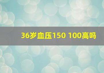 36岁血压150 100高吗